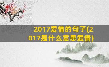 2017爱情的句子(2017是什么意思爱情)