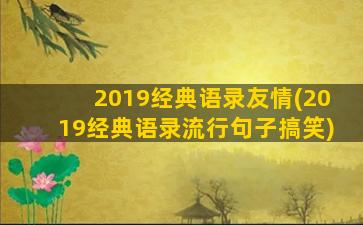 2019经典语录友情(2019经典语录流行句子搞笑)