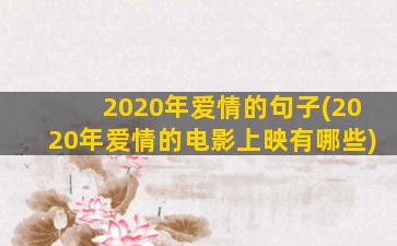 2020年爱情的句子(2020年爱情的电影上映有哪些)