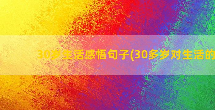 30岁生活感悟句子(30多岁对生活的感悟)