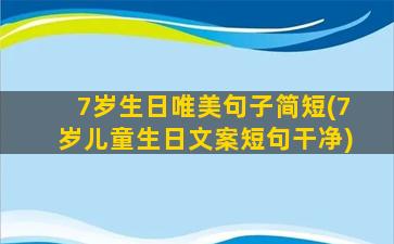 7岁生日唯美句子简短(7岁儿童生日文案短句干净)