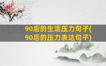 90后的生活压力句子(90后的压力表达句子)