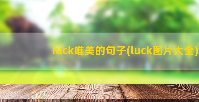 luck唯美的句子(luck图片大全)