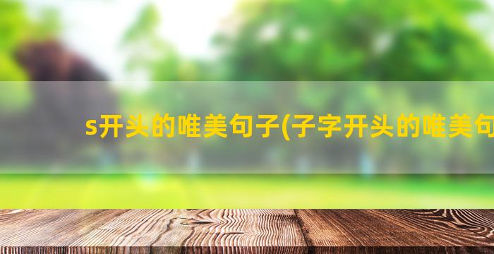 s开头的唯美句子(子字开头的唯美句子)