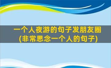 一个人夜游的句子发朋友圈(非常思念一个人的句子)