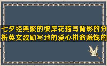 七夕经典聚的彼岸花描写背影的分析英文激励写地的爱心拼命赚钱的镜的描写夏的关于狗的愿你快乐的路上的描写田野的写女人的叫离婚适合友谊的唯美句子英语