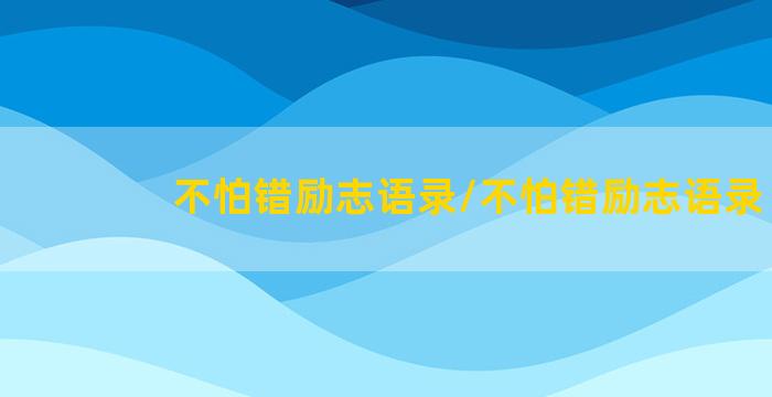 不怕错励志语录/不怕错励志语录