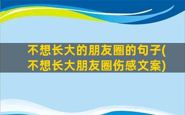 不想长大的朋友圈的句子(不想长大朋友圈伤感文案)