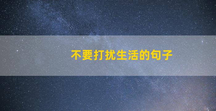 不要打扰生活的句子