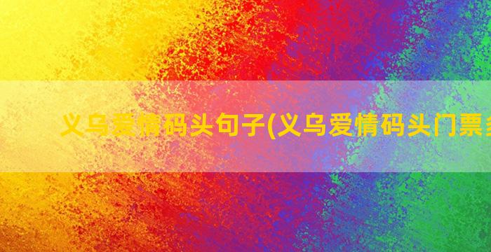 义乌爱情码头句子(义乌爱情码头门票多少钱)