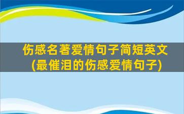 伤感名著爱情句子简短英文(最催泪的伤感爱情句子)