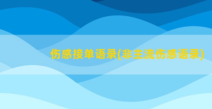 伤感接单语录(非主流伤感语录)