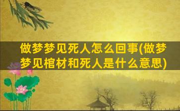 做梦梦见死人怎么回事(做梦梦见棺材和死人是什么意思)