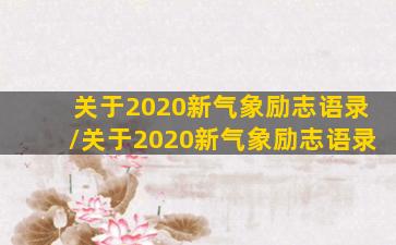 关于2020新气象励志语录/关于2020新气象励志语录