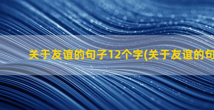 关于友谊的句子12个字(关于友谊的句子15字)