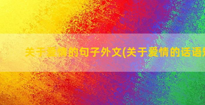 关于爱情的句子外文(关于爱情的话语短句子)