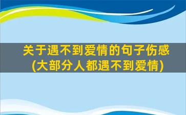 关于遇不到爱情的句子伤感(大部分人都遇不到爱情)