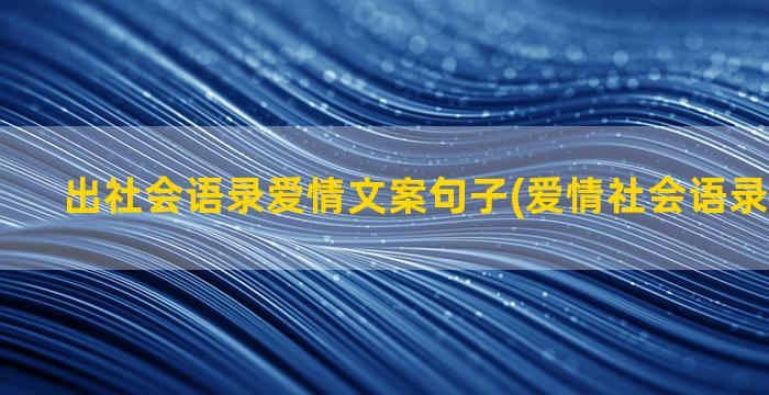 出社会语录爱情文案句子(爱情社会语录短句霸气)