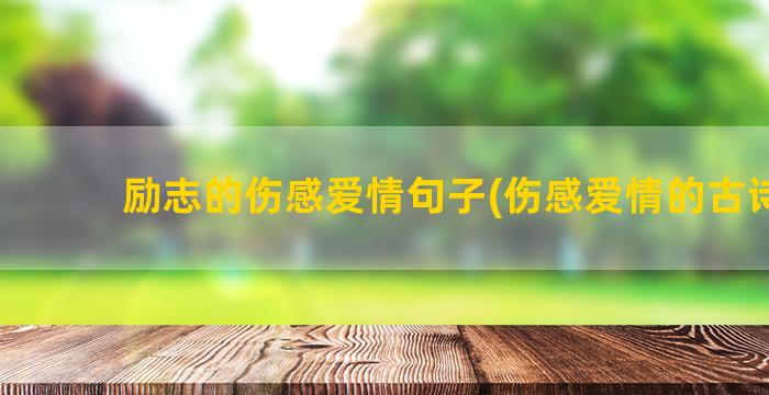 励志的伤感爱情句子(伤感爱情的古诗句)