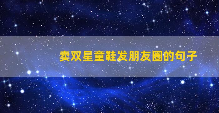 卖双星童鞋发朋友圈的句子