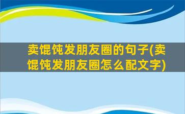 卖馄饨发朋友圈的句子(卖馄饨发朋友圈怎么配文字)