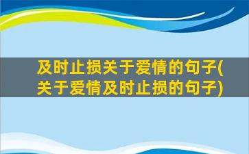 及时止损关于爱情的句子(关于爱情及时止损的句子)