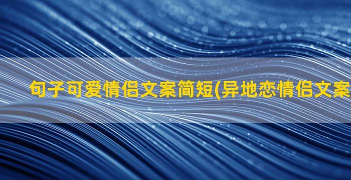 句子可爱情侣文案简短(异地恋情侣文案句子简短)