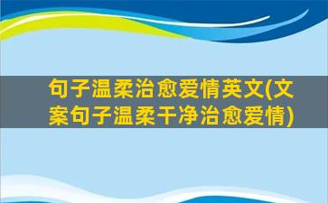 句子温柔治愈爱情英文(文案句子温柔干净治愈爱情)