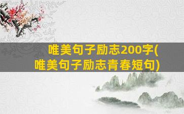 唯美句子励志200字(唯美句子励志青春短句)