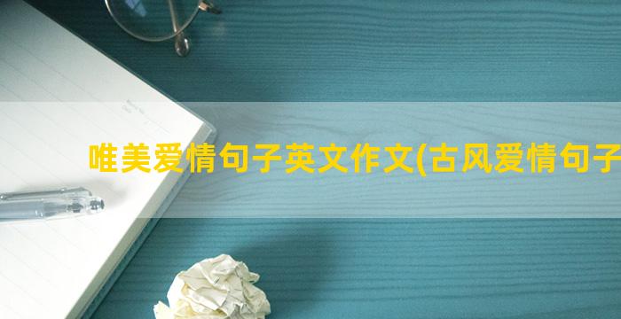 唯美爱情句子英文作文(古风爱情句子唯美)