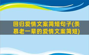 回归爱情文案简短句子(羡慕老一辈的爱情文案简短)