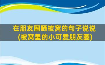 在朋友圈晒被窝的句子说说(被窝里的小可爱朋友圈)