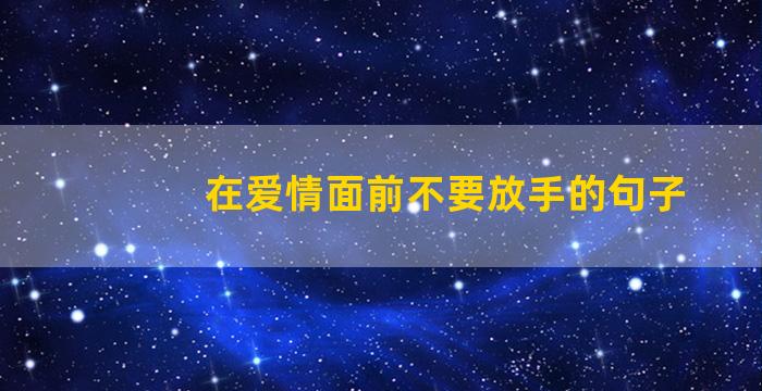 在爱情面前不要放手的句子