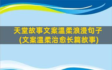 天堂故事文案温柔浪漫句子(文案温柔治愈长篇故事)