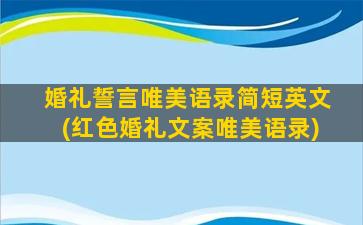 婚礼誓言唯美语录简短英文(红色婚礼文案唯美语录)