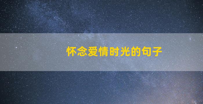 怀念爱情时光的句子