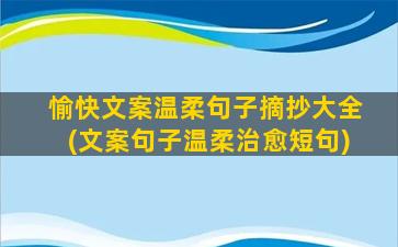 愉快文案温柔句子摘抄大全(文案句子温柔治愈短句)