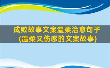 成败故事文案温柔治愈句子(温柔又伤感的文案故事)