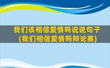 我们该相信爱情吗说说句子(我们相信爱情吗辩论赛)