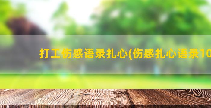 打工伤感语录扎心(伤感扎心语录10字)