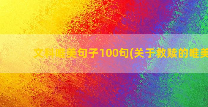 文科唯美句子100句(关于救赎的唯美句子)