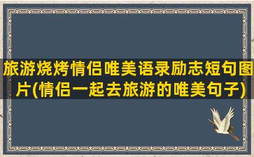 旅游烧烤情侣唯美语录励志短句图片(情侣一起去旅游的唯美句子)