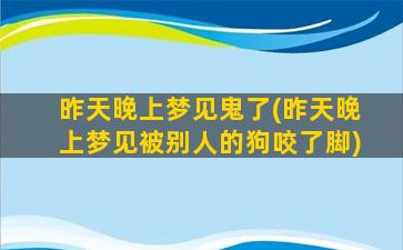 昨天晚上梦见鬼了(昨天晚上梦见被别人的狗咬了脚)