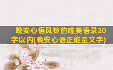 晚安心语风铃的唯美语录20字以内(晚安心语正能量文字)