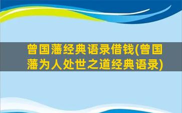 曾国藩经典语录借钱(曾国藩为人处世之道经典语录)