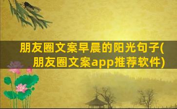 朋友圈文案早晨的阳光句子(朋友圈文案app推荐软件)