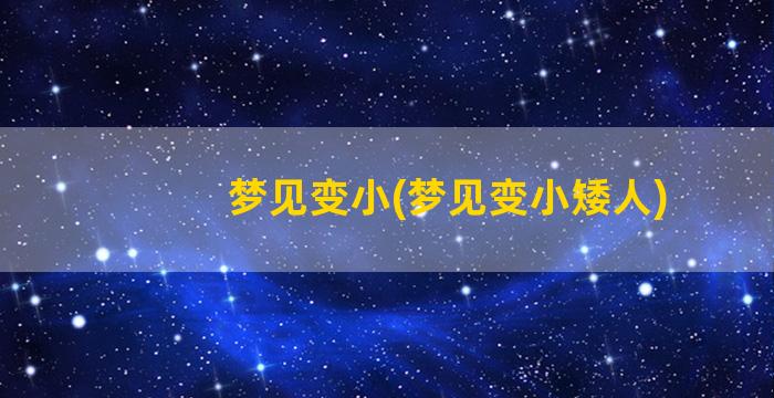 梦见变小(梦见变小矮人)