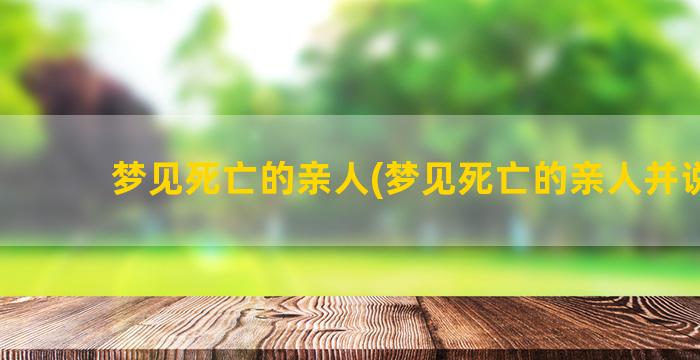 梦见死亡的亲人(梦见死亡的亲人并说话)