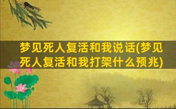 梦见死人复活和我说话(梦见死人复活和我打架什么预兆)