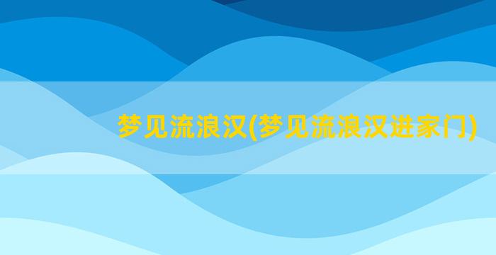 梦见流浪汉(梦见流浪汉进家门)